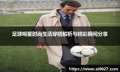 足球明星时尚生活穿搭解析与精彩瞬间分享